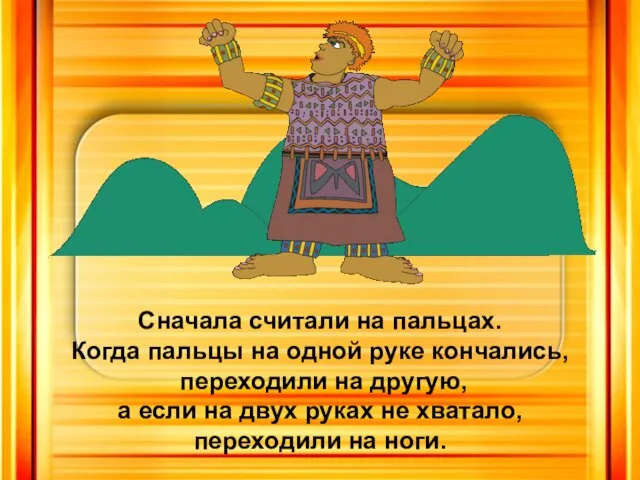 Сначала считали на пальцах. Когда пальцы на одной руке кончались, переходили