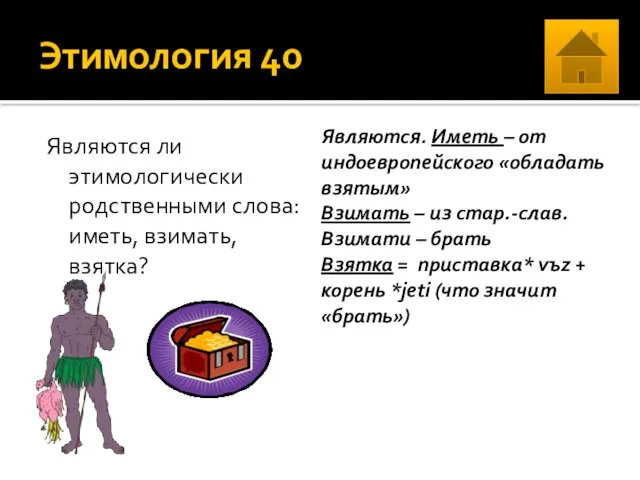 Этимология 40 Являются ли этимологически родственными слова: иметь, взимать, взятка? Являются.