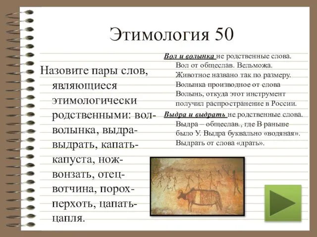 Этимология 50 Назовите пары слов, являющиеся этимологически родственными: вол-волынка, выдра-выдрать, капать-капуста,