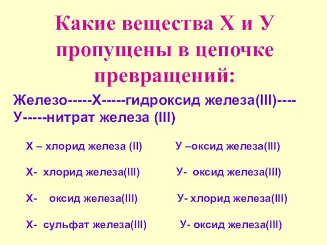 Какие вещества Х и У пропущены в цепочке превращений: Железо-----Х-----гидроксид железа(lll)----У-----нитрат