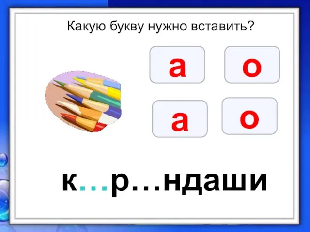 Какую букву нужно вставить? а о а о к…р…ндаши