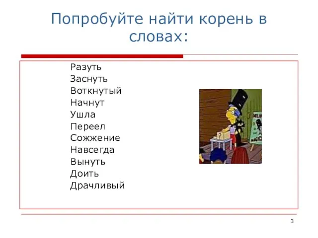 Попробуйте найти корень в словах: Разуть Заснуть Воткнутый Начнут Ушла Переел Сожжение Навсегда Вынуть Доить Драчливый