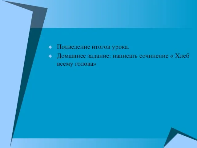 Подведение итогов урока. Домашнее задание: написать сочинение « Хлеб всему голова»