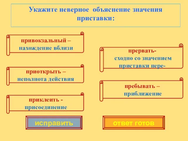 Укажите неверное объяснение значения приставки: привокзальный – нахождение вблизи приоткрыть –