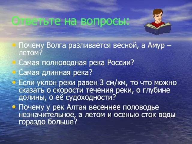 Ответьте на вопросы: Почему Волга разливается весной, а Амур – летом?