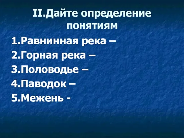 II.Дайте определение понятиям 1.Равнинная река – 2.Горная река – 3.Половодье – 4.Паводок – 5.Межень -