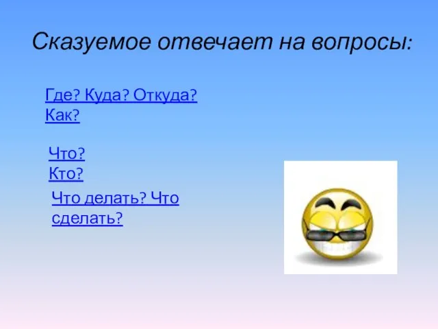 Сказуемое отвечает на вопросы: Где? Куда? Откуда? Как? Что? Кто? Что делать? Что сделать?