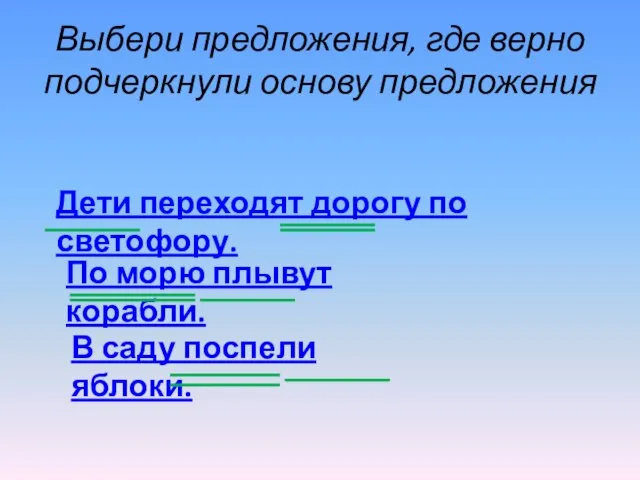 Выбери предложения, где верно подчеркнули основу предложения Дети переходят дорогу по