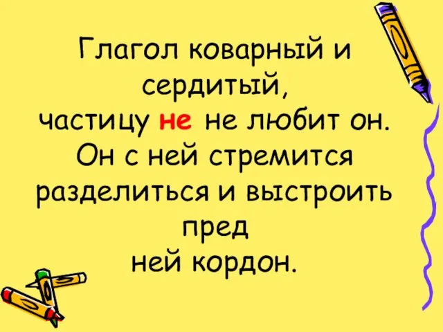 Глагол коварный и сердитый, частицу не не любит он. Он с