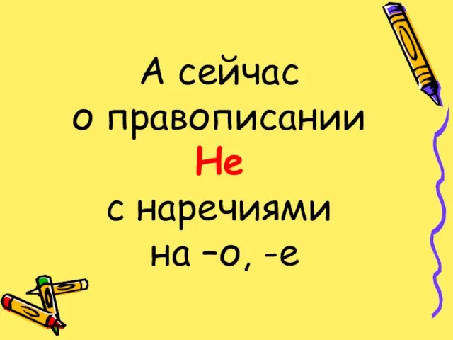 А сейчас о правописании Не с наречиями на –о, -е