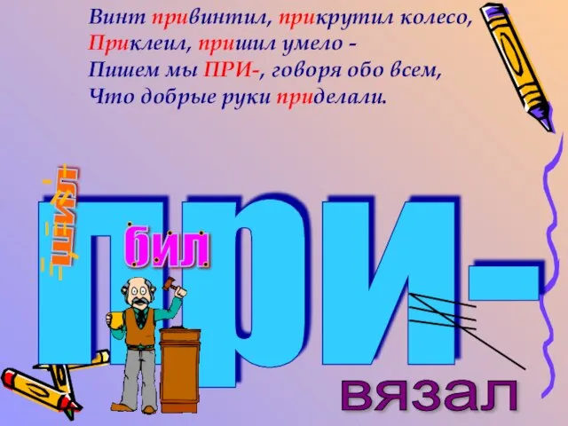 Винт привинтил, прикрутил колесо, Приклеил, пришил умело - Пишем мы ПРИ-,