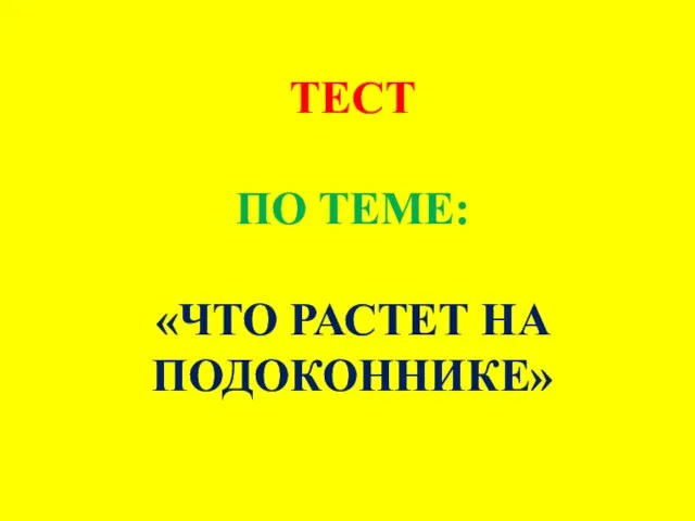 ТЕСТ ПО ТЕМЕ: «ЧТО РАСТЕТ НА ПОДОКОННИКЕ»