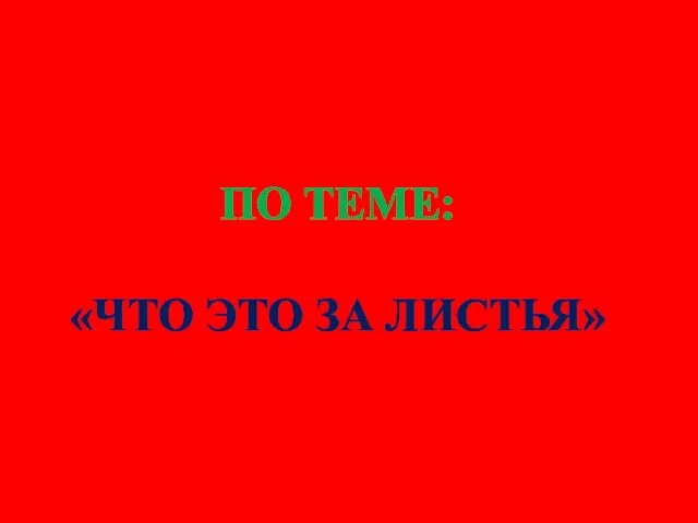 ТЕСТ ПО ТЕМЕ: «ЧТО ЭТО ЗА ЛИСТЬЯ»