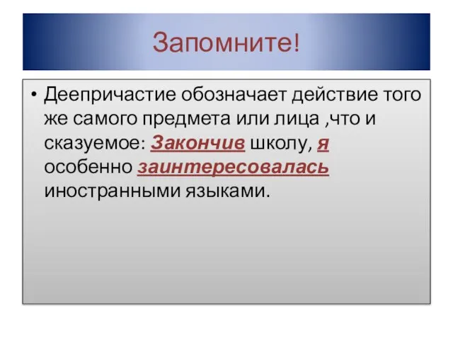 Запомните! Деепричастие обозначает действие того же самого предмета или лица ,что