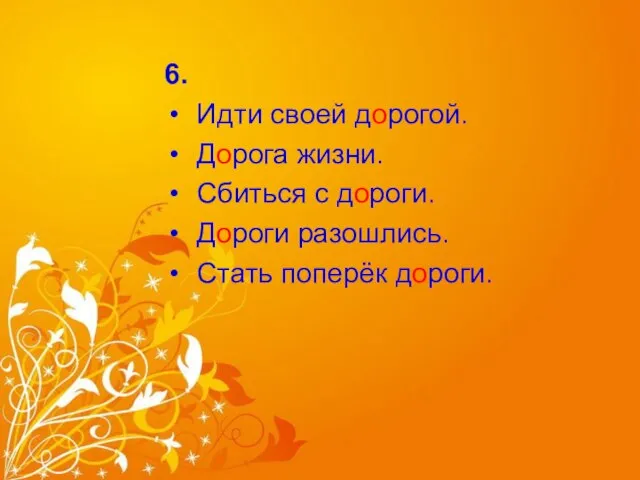 6. Идти своей дорогой. Дорога жизни. Сбиться с дороги. Дороги разошлись. Стать поперёк дороги.