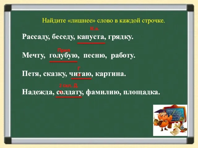 Найдите «лишнее» слово в каждой строчке. Рассаду, беседу, капуста, грядку. Мечту,