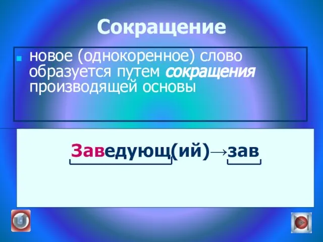 Сокращение новое (однокоренное) слово образуется путем сокращения производящей основы Заведующ(ий)→зав