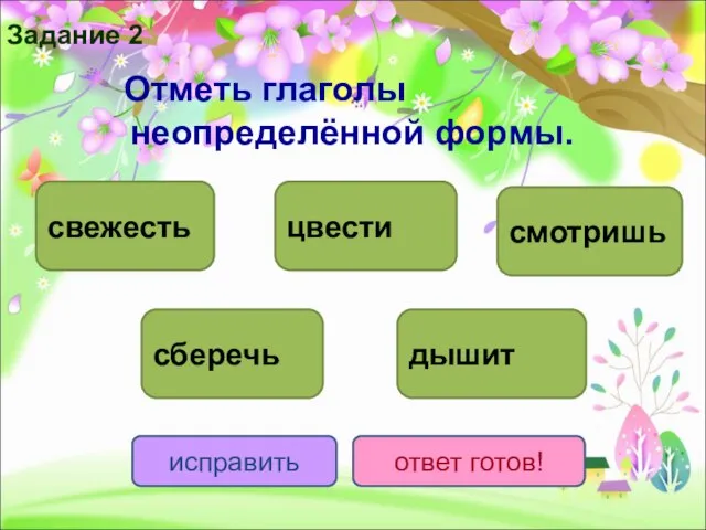 Отметь глаголы неопределённой формы. цвести сберечь дышит смотришь исправить ответ готов! свежесть Задание 2