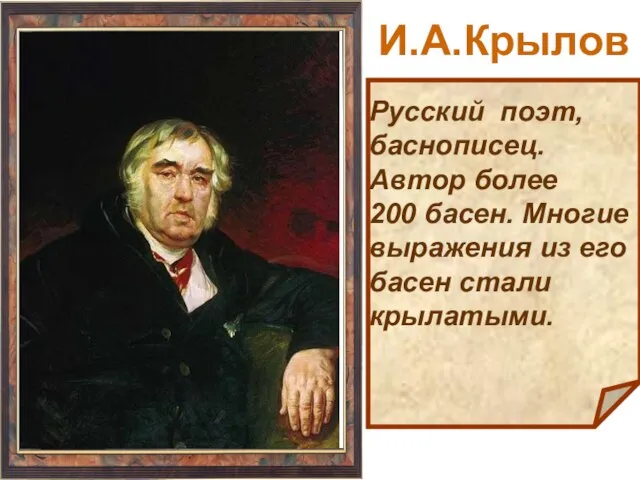 Русский поэт, баснописец. Автор более 200 басен. Многие выражения из его басен стали крылатыми. И.А.Крылов