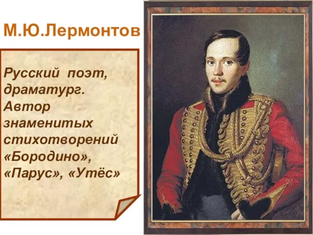 Русский поэт, драматург. Автор знаменитых стихотворений «Бородино», «Парус», «Утёс» М.Ю.Лермонтов