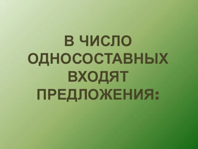 В ЧИСЛО ОДНОСОСТАВНЫХ ВХОДЯТ ПРЕДЛОЖЕНИЯ: