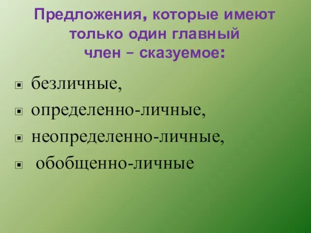 Предложения, которые имеют только один главный член – сказуемое: безличные, определенно-личные, неопределенно-личные, обобщенно-личные