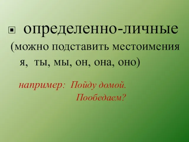 определенно-личные (можно подставить местоимения я, ты, мы, он, она, оно) например: Пойду домой. Пообедаем?