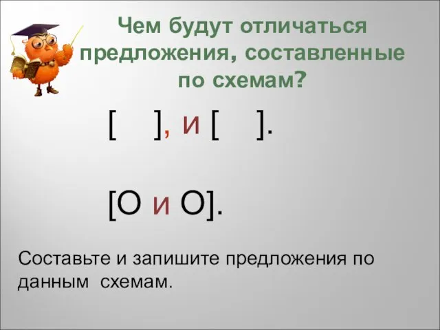 Чем будут отличаться предложения, составленные по схемам? [ ], и [