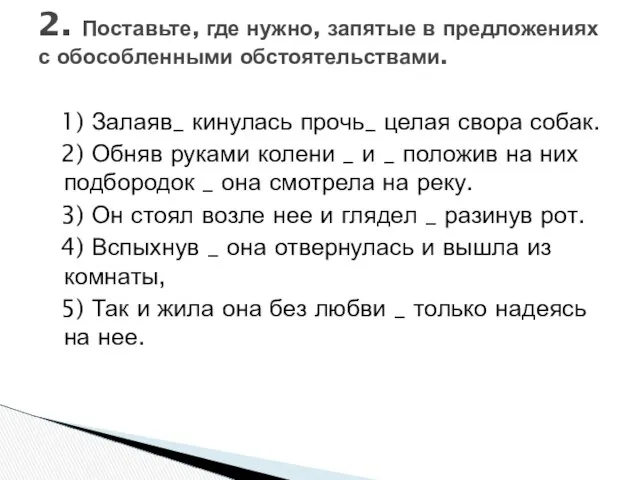 1) Залаяв_ кинулась прочь_ целая свора собак. 2) Обняв руками колени