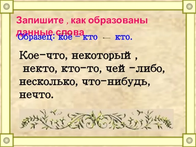 Запишите , как образованы данные слова Образец: кое – кто кто.