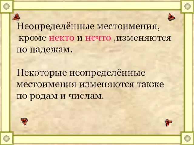 Неопределённые местоимения, кроме некто и нечто ,изменяются по падежам. Некоторые неопределённые