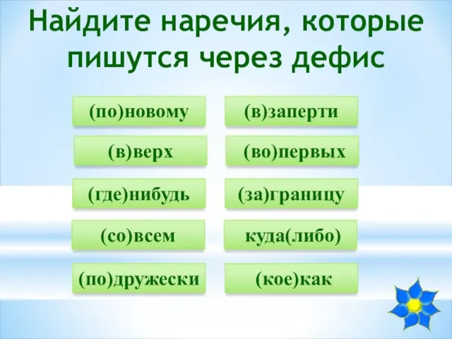 Найдите наречия, которые пишутся через дефис (по)новому (во)первых (где)нибудь (со)всем (по)дружески (в)заперти (в)верх (за)границу куда(либо) (кое)как