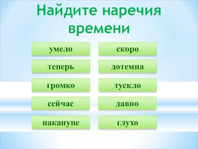 Найдите наречия времени умело теперь громко сейчас накануне скоро дотемна тускло давно глухо