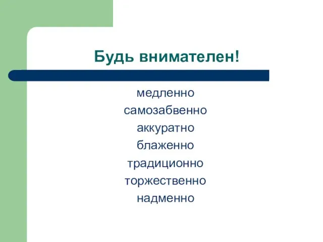 Будь внимателен! медленно самозабвенно аккуратно блаженно традиционно торжественно надменно