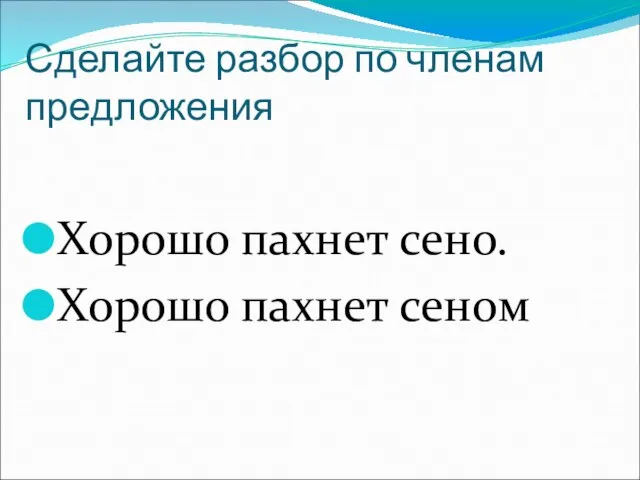 Сделайте разбор по членам предложения Хорошо пахнет сено. Хорошо пахнет сеном