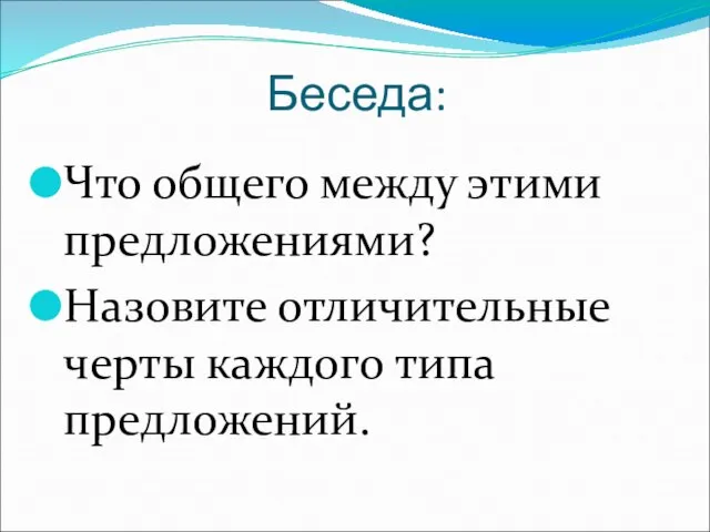 Беседа: Что общего между этими предложениями? Назовите отличительные черты каждого типа предложений.