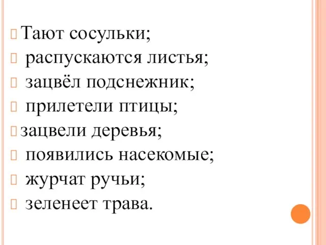 Тают сосульки; распускаются листья; зацвёл подснежник; прилетели птицы; зацвели деревья; появились насекомые; журчат ручьи; зеленеет трава.