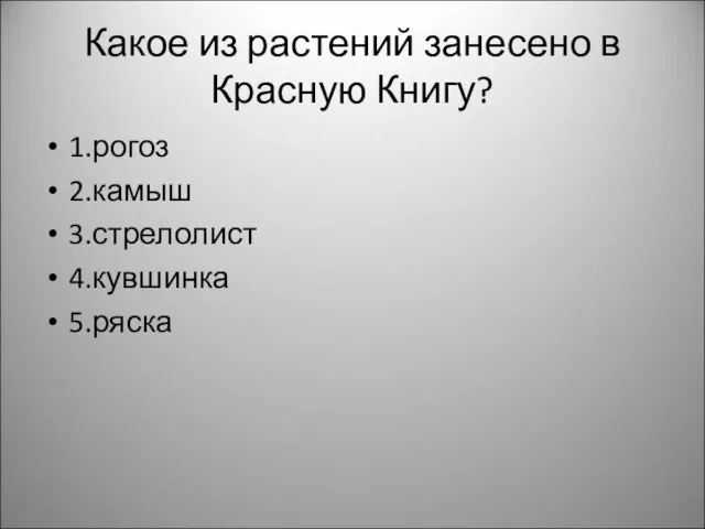 Какое из растений занесено в Красную Книгу? 1.рогоз 2.камыш 3.стрелолист 4.кувшинка 5.ряска