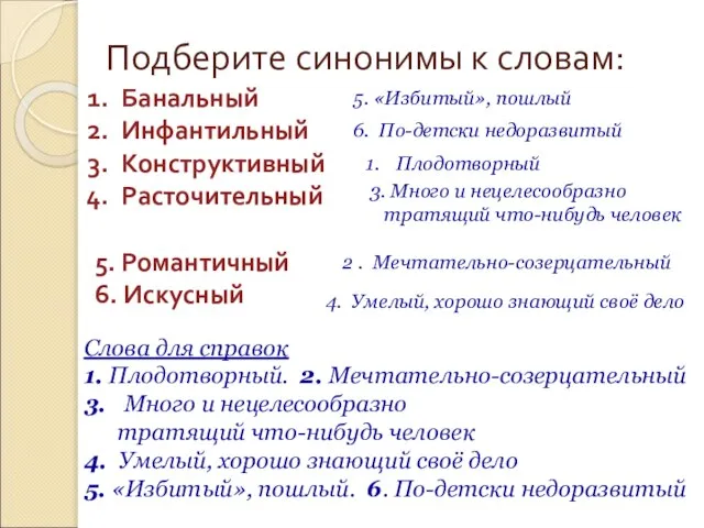 Подберите синонимы к словам: Банальный Инфантильный Конструктивный Расточительный 5. Романтичный 6.