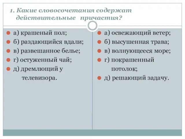 1. Какие словосочетания содержат действительные причастия? а) крашеный пол; б) раздающийся