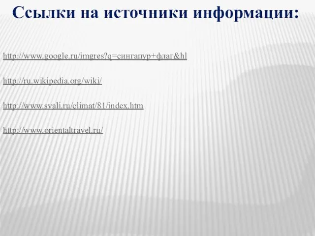 Ссылки на источники информации: http://www.google.ru/imgres?q=сингапур+флаг&hl http://ru.wikipedia.org/wiki/ http://www.svali.ru/climat/81/index.htm http://www.orientaltravel.ru/