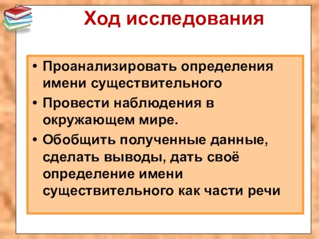 Ход исследования Проанализировать определения имени существительного Провести наблюдения в окружающем мире.