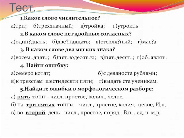 Тест. 1.Какое слово числительное? а)три; б)трехзначный; в)тройка; г)утроить 2.В каком слове