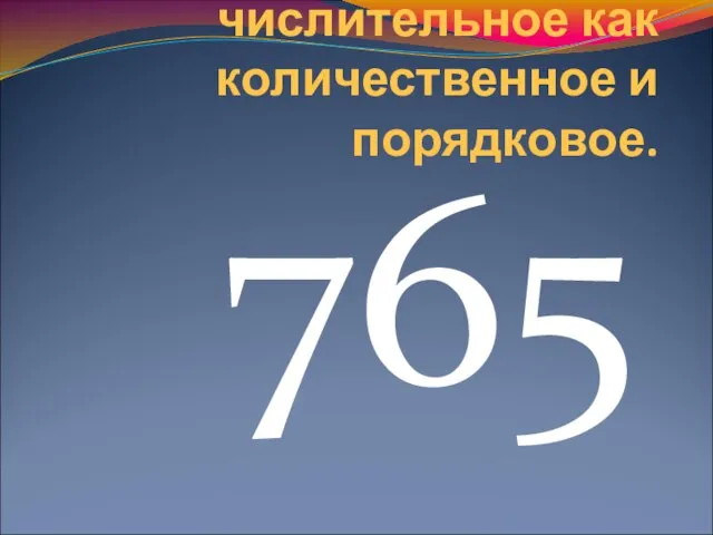 Просклонять числительное как количественное и порядковое. 765