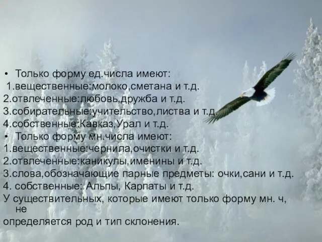 Только форму ед.числа имеют: 1.вещественные:молоко,сметана и т.д. 2.отвлеченные:любовь,дружба и т.д. 3.собирательные:учительство,листва