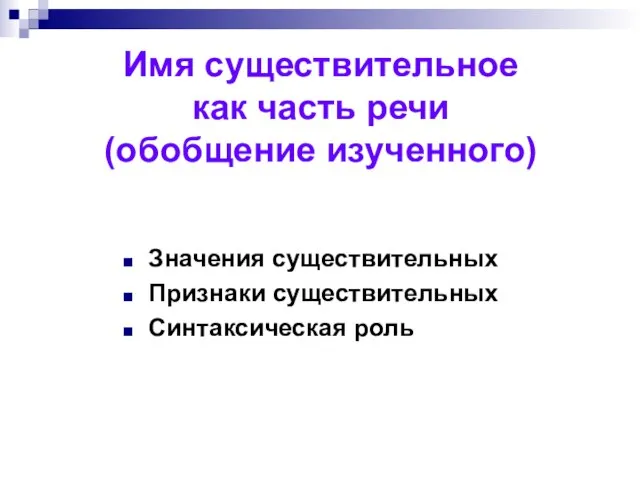 Имя существительное как часть речи (обобщение изученного) Значения существительных Признаки существительных Синтаксическая роль