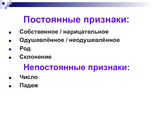 Постоянные признаки: Собственное / нарицательное Одушевлённое / неодушевлённое Род Склонение Непостоянные признаки: Число Падеж