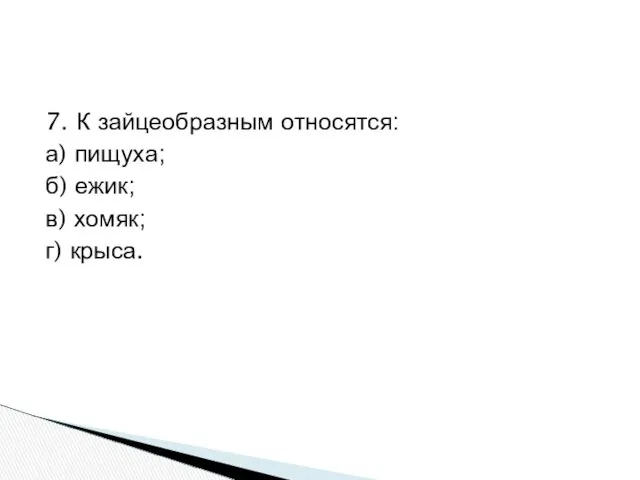 7. К зайцеобразным относятся: а) пищуха; б) ежик; в) хомяк; г) крыса.