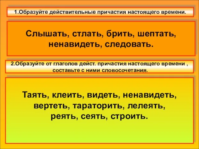 1.Образуйте действительные причастия настоящего времени. Слышать, стлать, брить, шептать, ненавидеть, следовать.