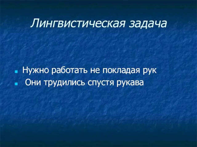 Лингвистическая задача Нужно работать не покладая рук Они трудились спустя рукава